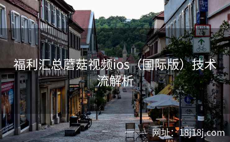 福利汇总蘑菇视频ios（国际版）技术流解析