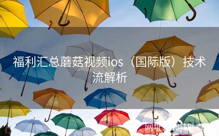福利汇总蘑菇视频ios（国际版）技术流解析