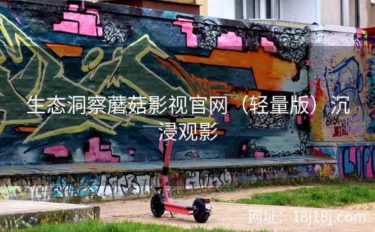 生态洞察蘑菇影视官网（轻量版）沉浸观影