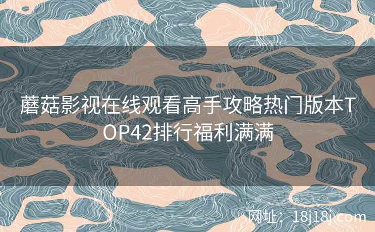 蘑菇影视在线观看高手攻略热门版本TOP42排行福利满满
