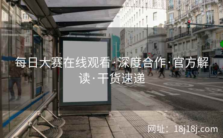 每日大赛在线观看·深度合作·官方解读·干货速递