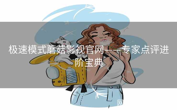 极速模式蘑菇影视官网——专家点评进阶宝典  第2张