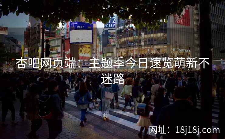 杏吧网页端：主题季今日速览萌新不迷路
