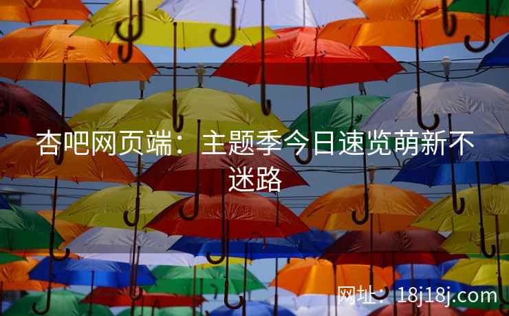 杏吧网页端：主题季今日速览萌新不迷路
