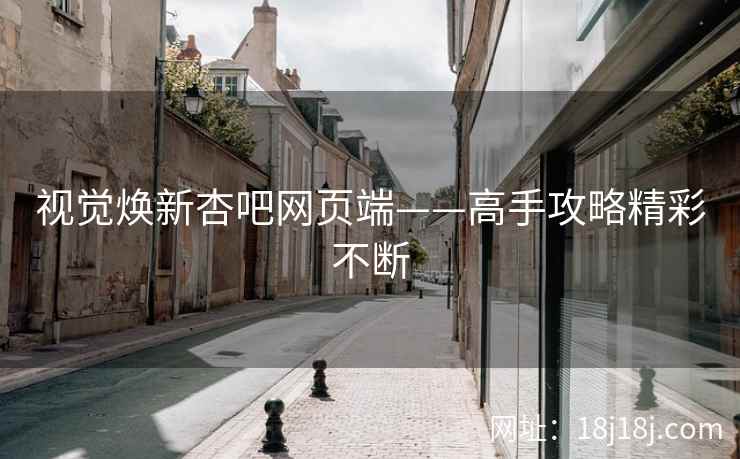 视觉焕新杏吧网页端——高手攻略精彩不断