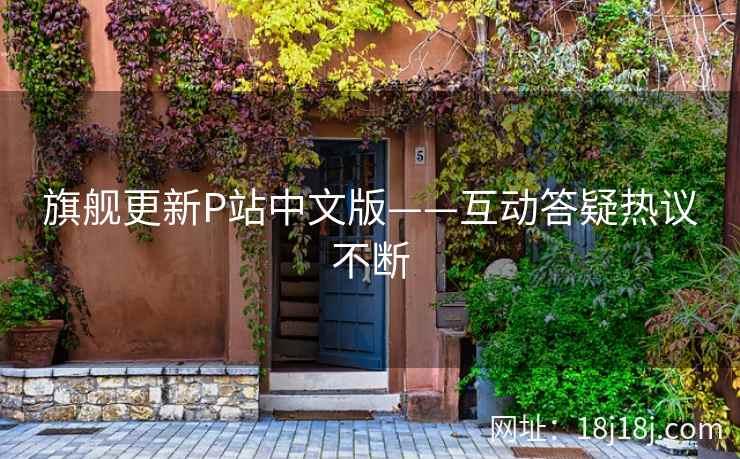 旗舰更新P站中文版——互动答疑热议不断