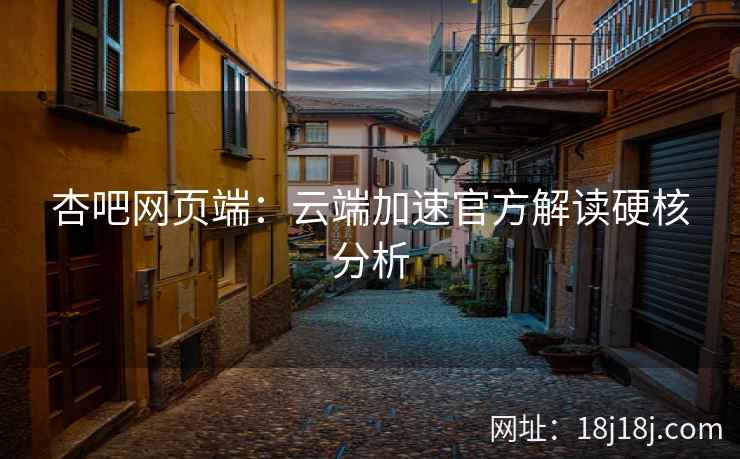 杏吧网页端：云端加速官方解读硬核分析